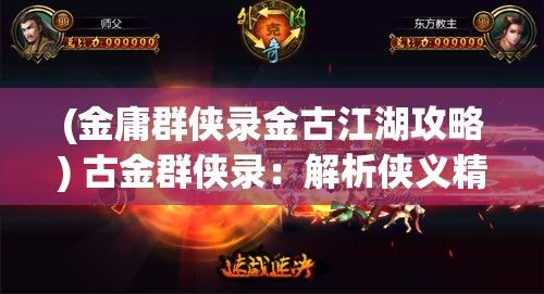 (金庸群侠录金古江湖攻略) 古金群侠录：解析侠义精神与金玄武的传奇之旅 | 探秘武侠世界的荣耀与背叛